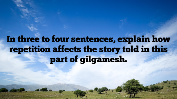 In three to four sentences, explain how repetition affects the story told in this part of gilgamesh.