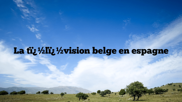 La tï¿½lï¿½vision belge en espagne