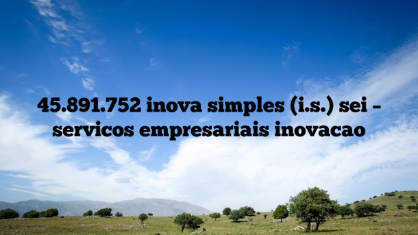 45.891.752 inova simples (i.s.) sei – servicos empresariais inovacao